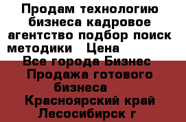 Продам технологию бизнеса кадровое агентство:подбор,поиск,методики › Цена ­ 500 000 - Все города Бизнес » Продажа готового бизнеса   . Красноярский край,Лесосибирск г.